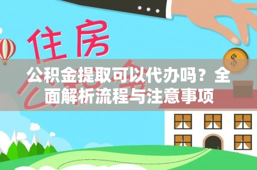 沿河公积金提取可以代办吗？全面解析流程与注意事项