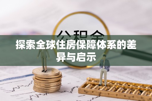 沿河探索全球住房保障体系的差异与启示