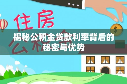 沿河揭秘公积金贷款利率背后的秘密与优势