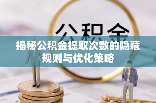 沿河揭秘公积金提取次数的隐藏规则与优化策略