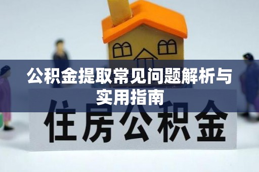 沿河公积金提取常见问题解析与实用指南