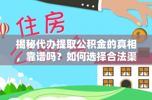 沿河揭秘代办提取公积金的真相，靠谱吗？如何选择合法渠道