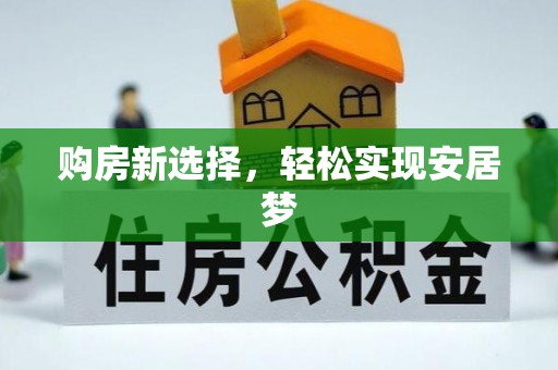 沿河购房新选择，轻松实现安居梦
