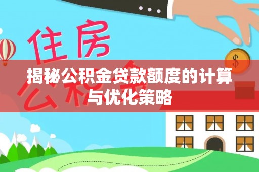 沿河揭秘公积金贷款额度的计算与优化策略