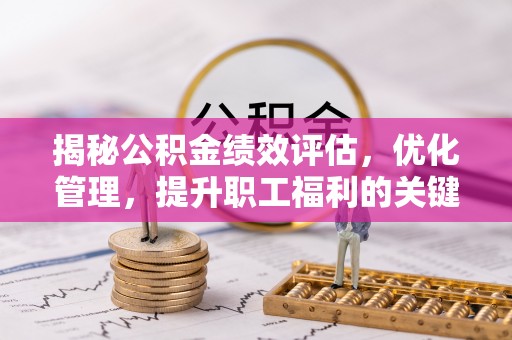 沿河揭秘公积金绩效评估，优化管理，提升职工福利的关键一步
