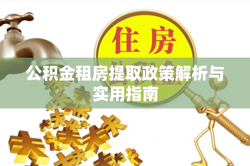 沿河公积金租房提取政策解析与实用指南