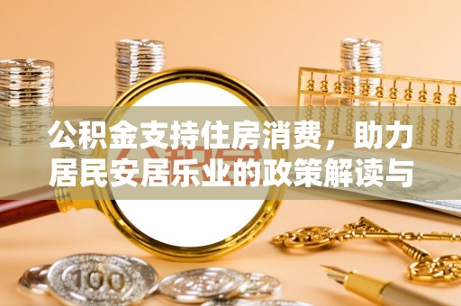沿河公积金支持住房消费，助力居民安居乐业的政策解读与展望