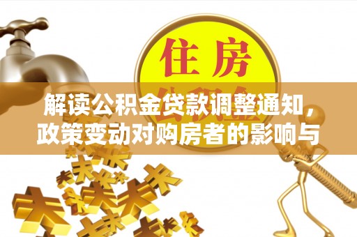 沿河解读公积金贷款调整通知，政策变动对购房者的影响与应对策略