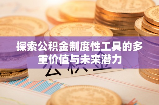 沿河探索公积金制度性工具的多重价值与未来潜力