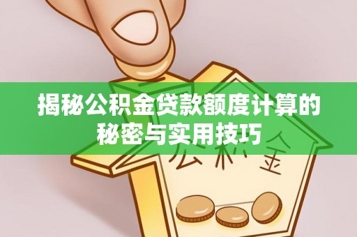 沿河揭秘公积金贷款额度计算的秘密与实用技巧