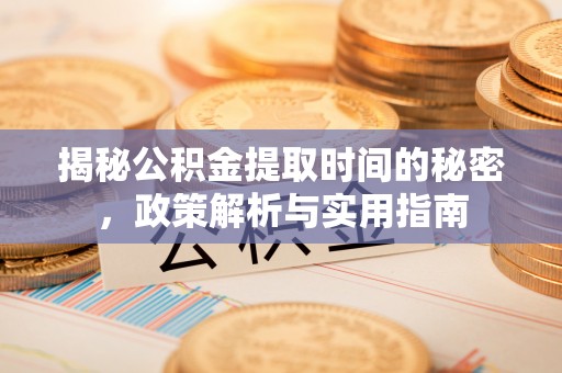 沿河揭秘公积金提取时间的秘密，政策解析与实用指南