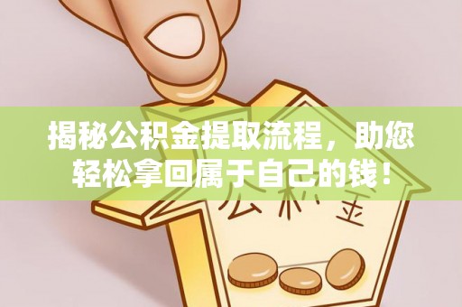 沿河揭秘公积金提取流程，助您轻松拿回属于自己的钱！