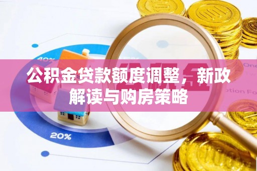 沿河公积金贷款额度调整，新政解读与购房策略