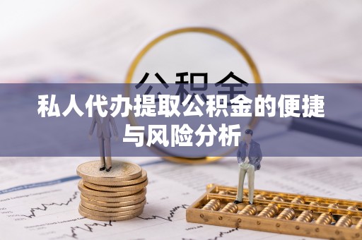 沿河私人代办提取公积金的便捷与风险分析