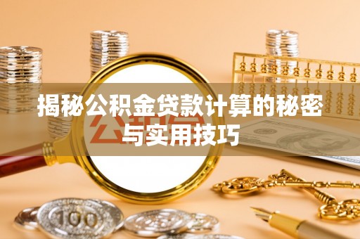 沿河揭秘公积金贷款计算的秘密与实用技巧