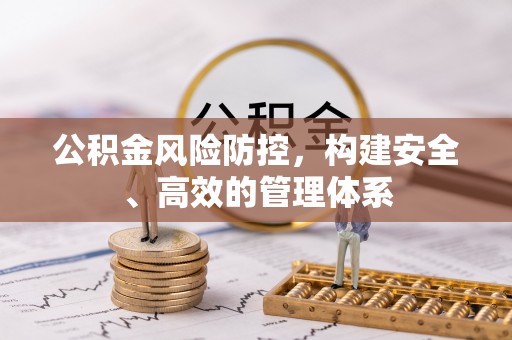 沿河公积金风险防控，构建安全、高效的管理体系