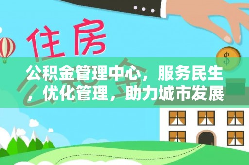 沿河公积金管理中心，服务民生，优化管理，助力城市发展