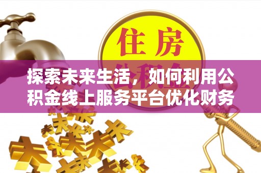 沿河探索未来生活，如何利用公积金线上服务平台优化财务管理