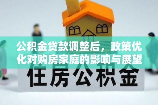 沿河公积金贷款调整后，政策优化对购房家庭的影响与展望