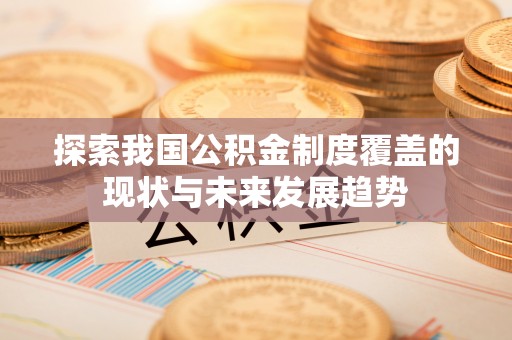 沿河探索我国公积金制度覆盖的现状与未来发展趋势