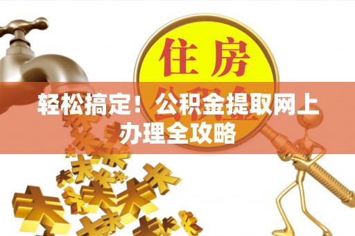 沿河轻松搞定！公积金提取网上办理全攻略