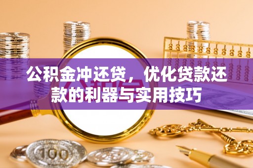 沿河公积金冲还贷，优化贷款还款的利器与实用技巧
