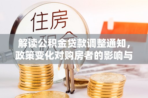 沿河解读公积金贷款调整通知，政策变化对购房者的影响与机遇