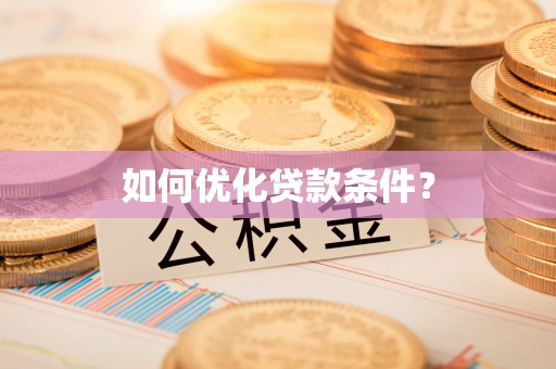 沿河如何优化贷款条件？