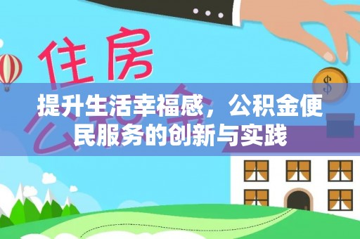 沿河提升生活幸福感，公积金便民服务的创新与实践