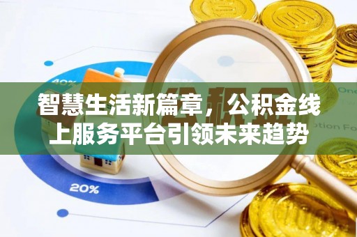 沿河智慧生活新篇章，公积金线上服务平台引领未来趋势