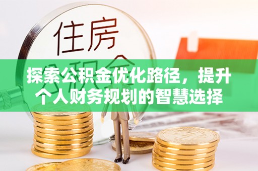 沿河探索公积金优化路径，提升个人财务规划的智慧选择