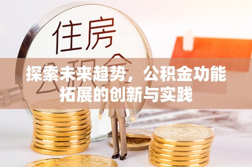 沿河探索未来趋势，公积金功能拓展的创新与实践