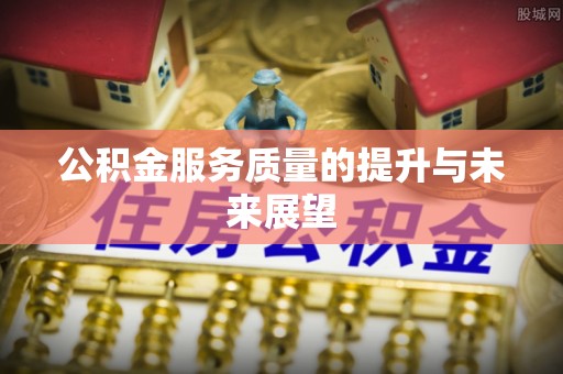 沿河公积金服务质量的提升与未来展望