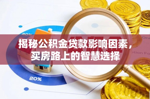 沿河揭秘公积金贷款影响因素，买房路上的智慧选择