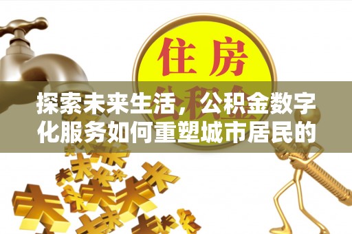 沿河探索未来生活，公积金数字化服务如何重塑城市居民的财务管理