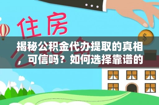 沿河揭秘公积金代办提取的真相，可信吗？如何选择靠谱的服务商？