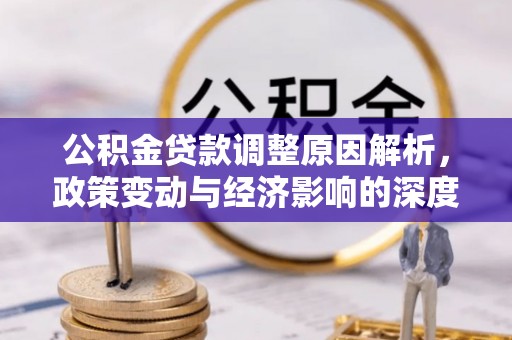 沿河公积金贷款调整原因解析，政策变动与经济影响的深度探讨