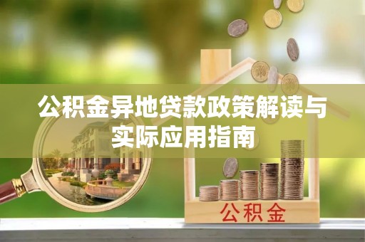 沿河公积金异地贷款政策解读与实际应用指南
