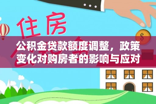 沿河公积金贷款额度调整，政策变化对购房者的影响与应对策略