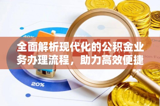 沿河全面解析现代化的公积金业务办理流程，助力高效便捷生活