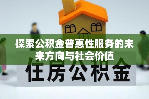 沿河探索公积金普惠性服务的未来方向与社会价值