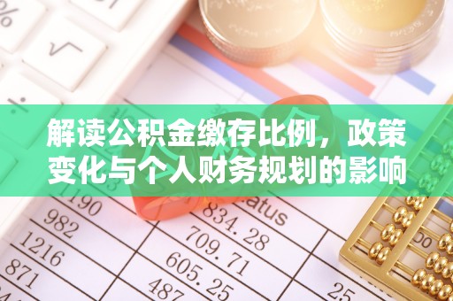 沿河解读公积金缴存比例，政策变化与个人财务规划的影响