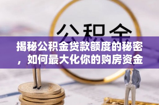 沿河揭秘公积金贷款额度的秘密，如何最大化你的购房资金