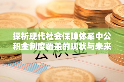 沿河探析现代社会保障体系中公积金制度覆盖的现状与未来