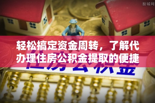 沿河轻松搞定资金周转，了解代办理住房公积金提取的便捷之道