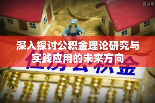 沿河深入探讨公积金理论研究与实践应用的未来方向