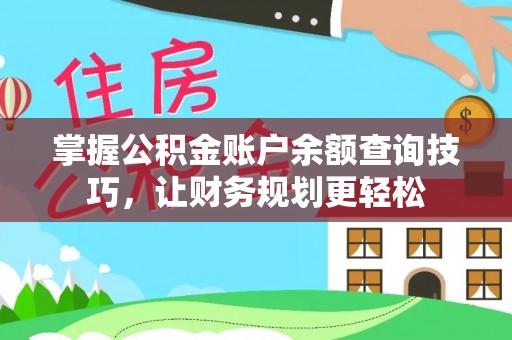 沿河掌握公积金账户余额查询技巧，让财务规划更轻松