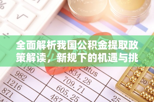 沿河全面解析我国公积金提取政策解读，新规下的机遇与挑战
