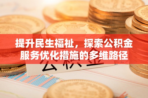 沿河提升民生福祉，探索公积金服务优化措施的多维路径