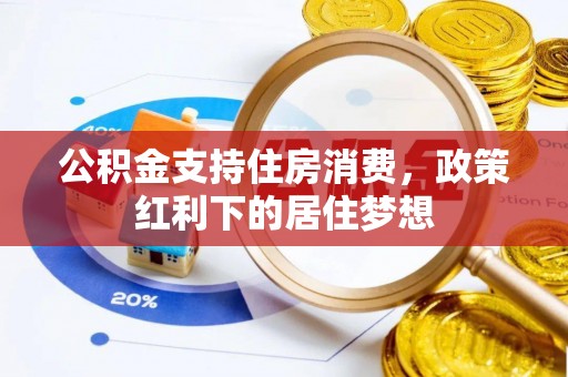 沿河公积金支持住房消费，政策红利下的居住梦想